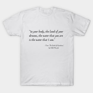 A Quote from "The Book of Questions" by Pablo Neruda T-Shirt